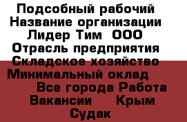 Подсобный рабочий › Название организации ­ Лидер Тим, ООО › Отрасль предприятия ­ Складское хозяйство › Минимальный оклад ­ 15 000 - Все города Работа » Вакансии   . Крым,Судак